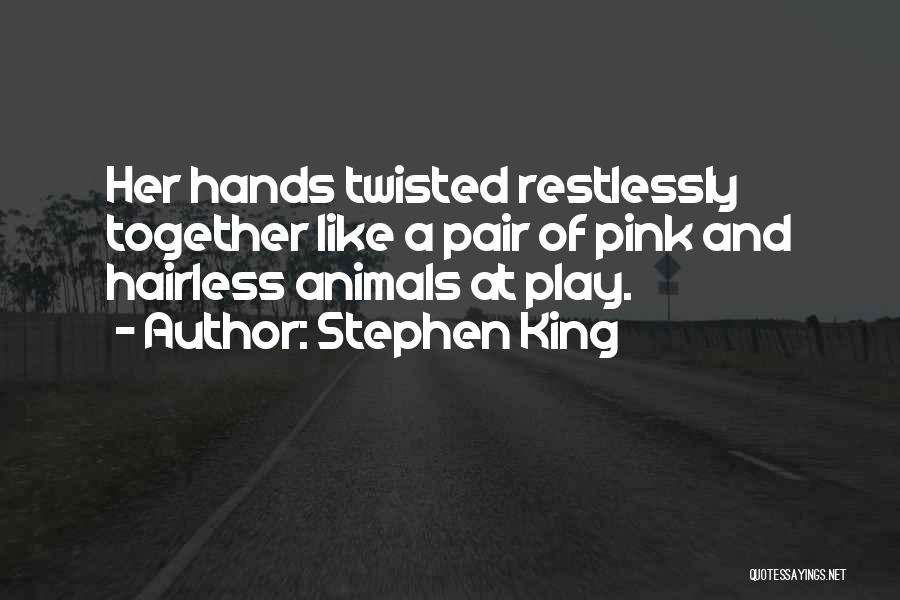 Stephen King Quotes: Her Hands Twisted Restlessly Together Like A Pair Of Pink And Hairless Animals At Play.