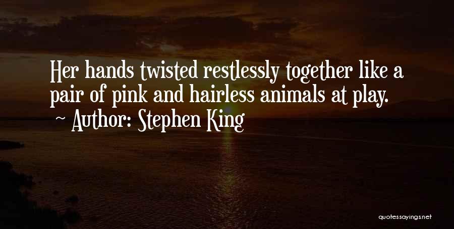 Stephen King Quotes: Her Hands Twisted Restlessly Together Like A Pair Of Pink And Hairless Animals At Play.