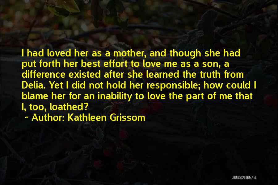 Kathleen Grissom Quotes: I Had Loved Her As A Mother, And Though She Had Put Forth Her Best Effort To Love Me As