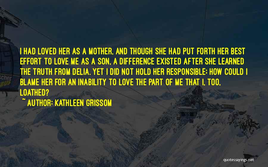 Kathleen Grissom Quotes: I Had Loved Her As A Mother, And Though She Had Put Forth Her Best Effort To Love Me As