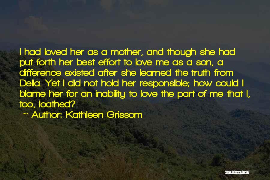 Kathleen Grissom Quotes: I Had Loved Her As A Mother, And Though She Had Put Forth Her Best Effort To Love Me As