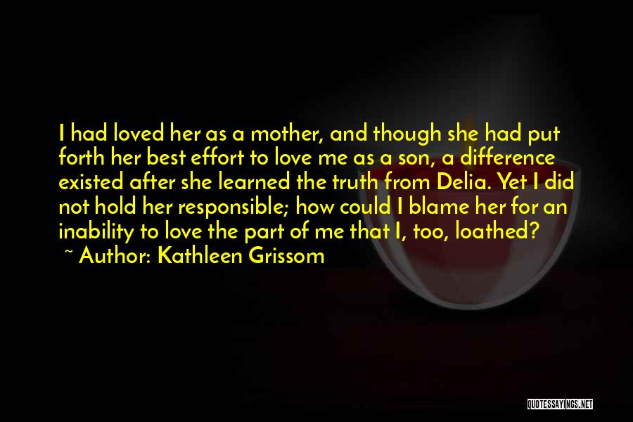 Kathleen Grissom Quotes: I Had Loved Her As A Mother, And Though She Had Put Forth Her Best Effort To Love Me As