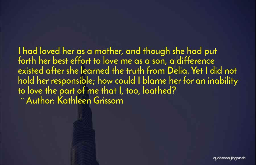 Kathleen Grissom Quotes: I Had Loved Her As A Mother, And Though She Had Put Forth Her Best Effort To Love Me As