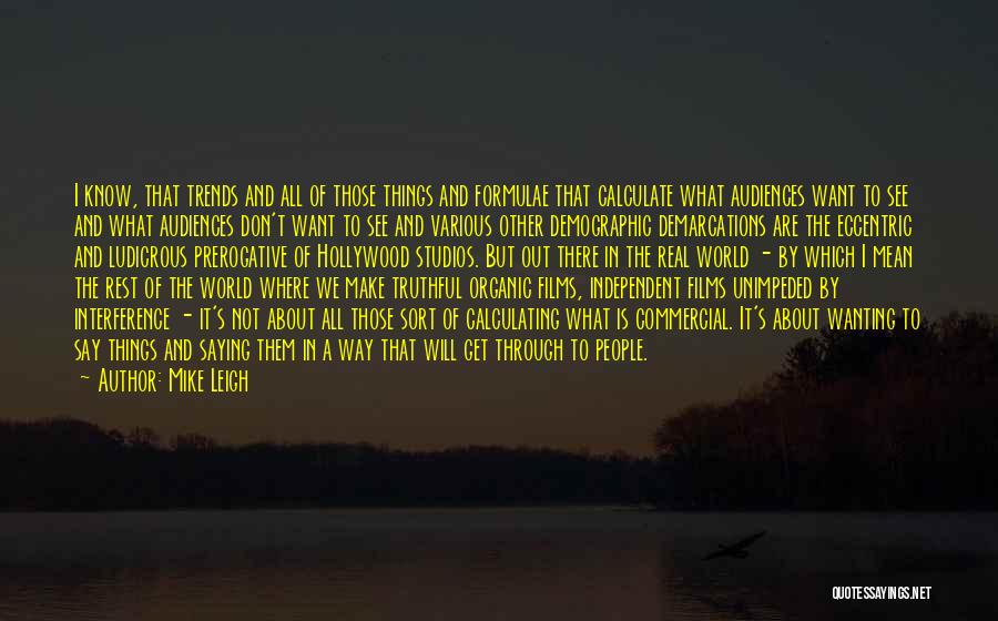 Mike Leigh Quotes: I Know, That Trends And All Of Those Things And Formulae That Calculate What Audiences Want To See And What