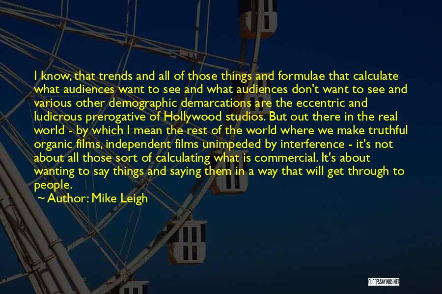 Mike Leigh Quotes: I Know, That Trends And All Of Those Things And Formulae That Calculate What Audiences Want To See And What