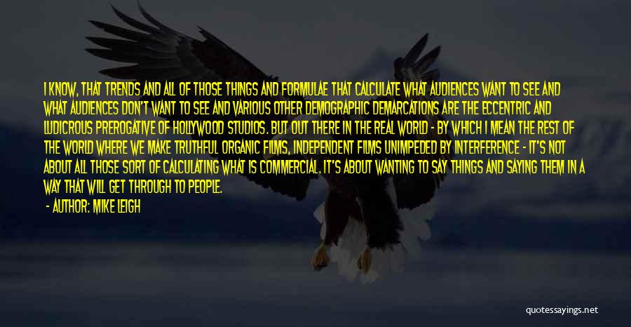 Mike Leigh Quotes: I Know, That Trends And All Of Those Things And Formulae That Calculate What Audiences Want To See And What