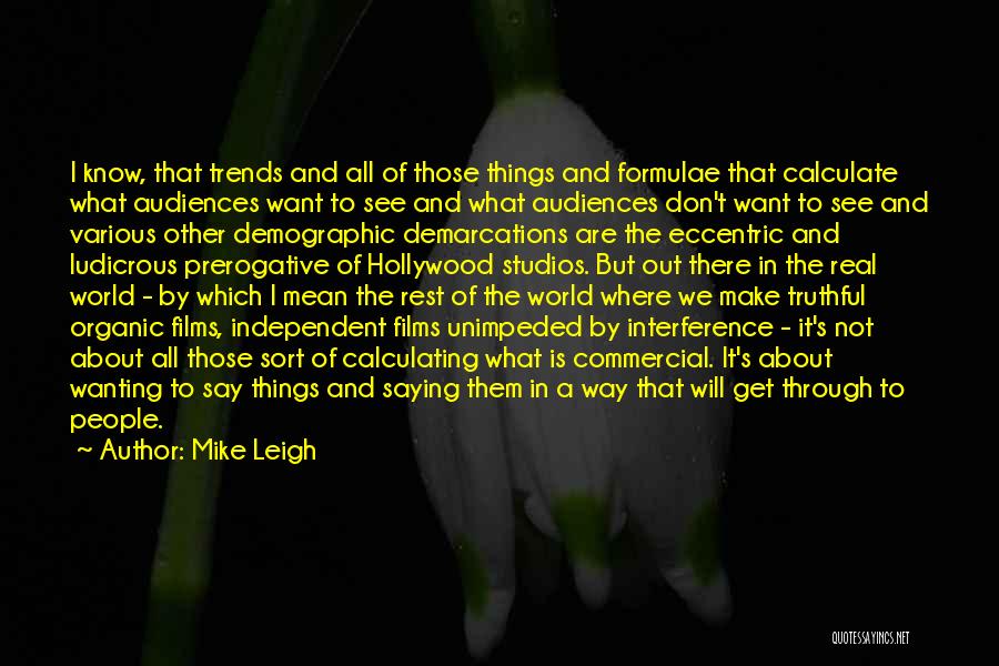 Mike Leigh Quotes: I Know, That Trends And All Of Those Things And Formulae That Calculate What Audiences Want To See And What