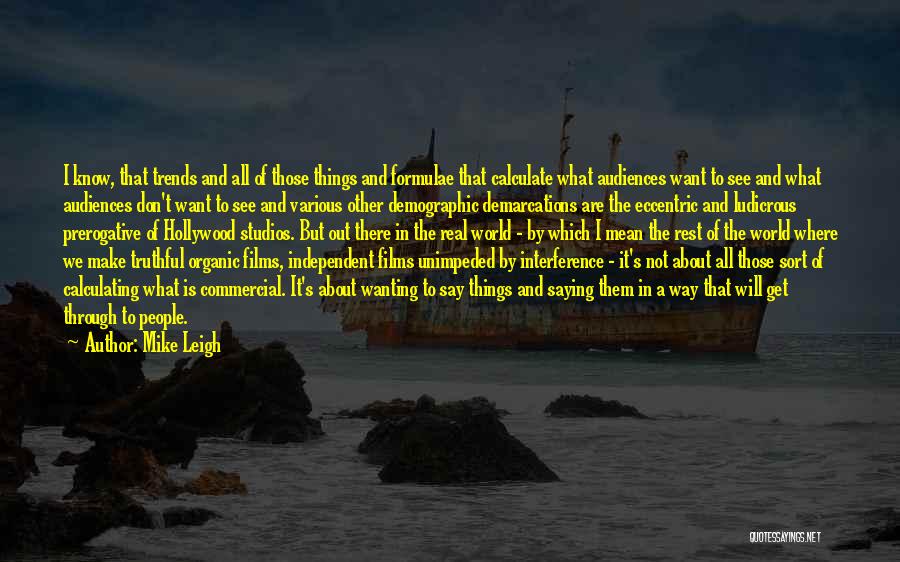 Mike Leigh Quotes: I Know, That Trends And All Of Those Things And Formulae That Calculate What Audiences Want To See And What