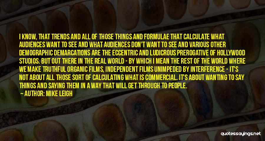 Mike Leigh Quotes: I Know, That Trends And All Of Those Things And Formulae That Calculate What Audiences Want To See And What