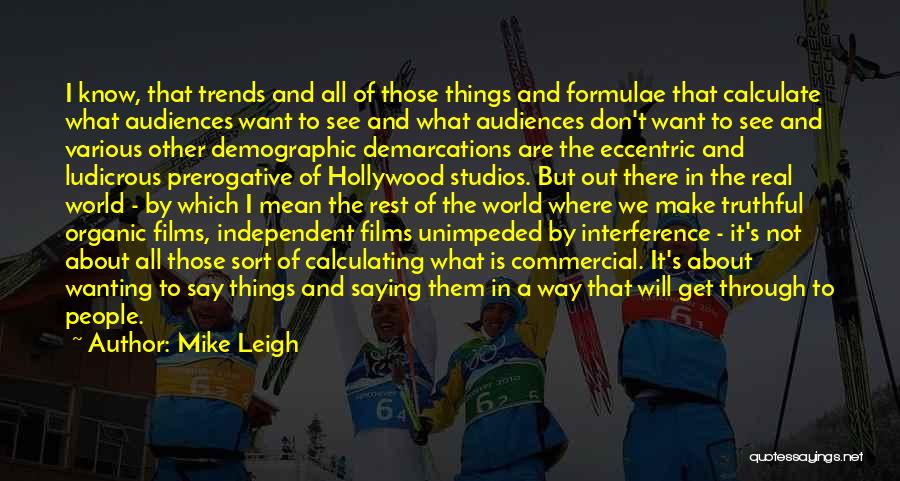 Mike Leigh Quotes: I Know, That Trends And All Of Those Things And Formulae That Calculate What Audiences Want To See And What