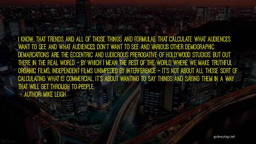 Mike Leigh Quotes: I Know, That Trends And All Of Those Things And Formulae That Calculate What Audiences Want To See And What