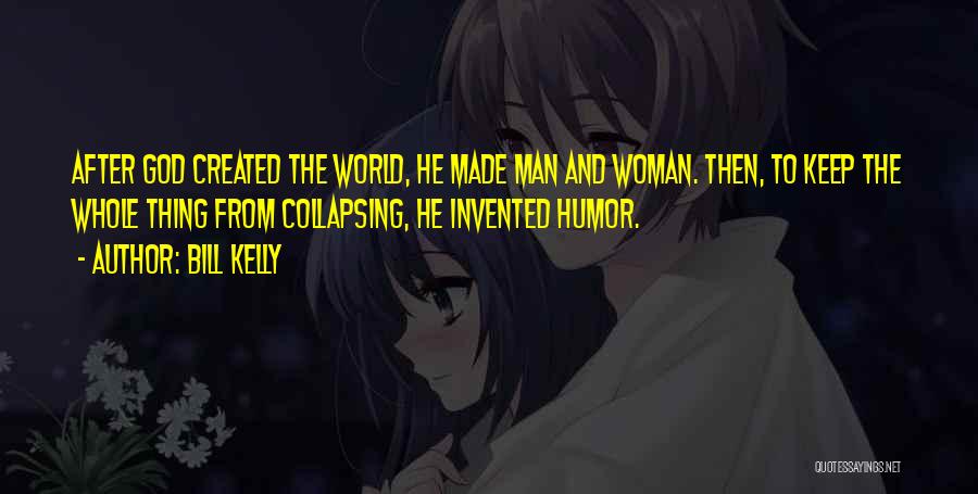 Bill Kelly Quotes: After God Created The World, He Made Man And Woman. Then, To Keep The Whole Thing From Collapsing, He Invented