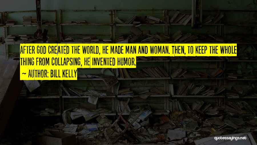 Bill Kelly Quotes: After God Created The World, He Made Man And Woman. Then, To Keep The Whole Thing From Collapsing, He Invented