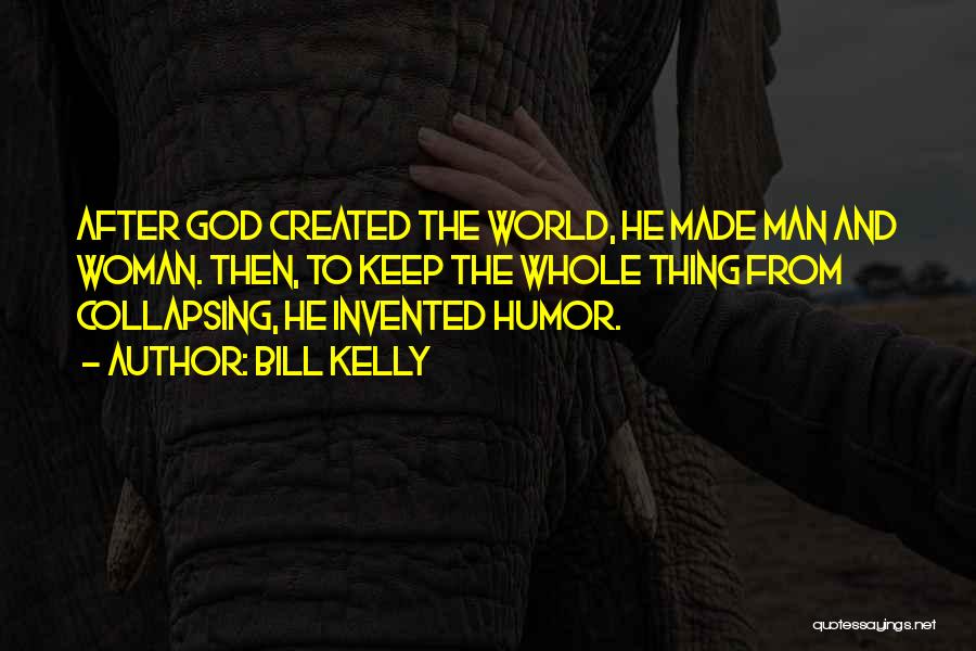 Bill Kelly Quotes: After God Created The World, He Made Man And Woman. Then, To Keep The Whole Thing From Collapsing, He Invented