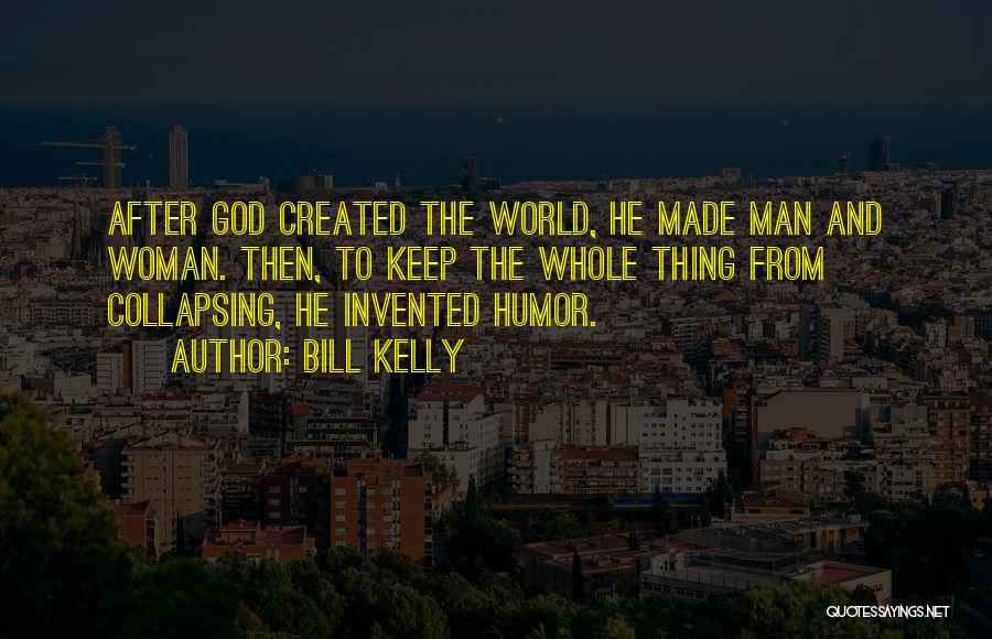 Bill Kelly Quotes: After God Created The World, He Made Man And Woman. Then, To Keep The Whole Thing From Collapsing, He Invented