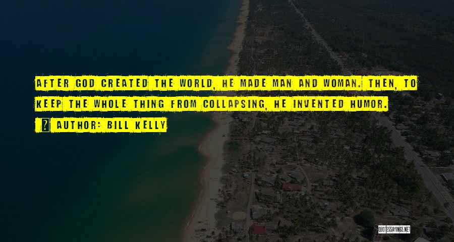 Bill Kelly Quotes: After God Created The World, He Made Man And Woman. Then, To Keep The Whole Thing From Collapsing, He Invented