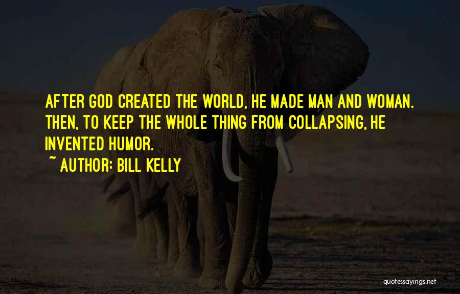 Bill Kelly Quotes: After God Created The World, He Made Man And Woman. Then, To Keep The Whole Thing From Collapsing, He Invented