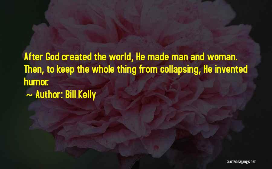 Bill Kelly Quotes: After God Created The World, He Made Man And Woman. Then, To Keep The Whole Thing From Collapsing, He Invented