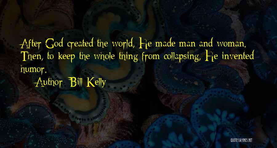 Bill Kelly Quotes: After God Created The World, He Made Man And Woman. Then, To Keep The Whole Thing From Collapsing, He Invented