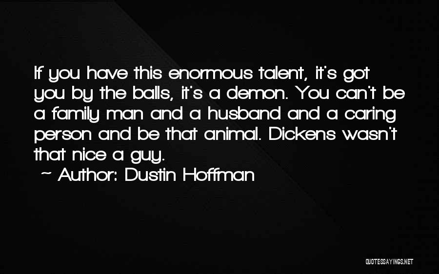 Dustin Hoffman Quotes: If You Have This Enormous Talent, It's Got You By The Balls, It's A Demon. You Can't Be A Family