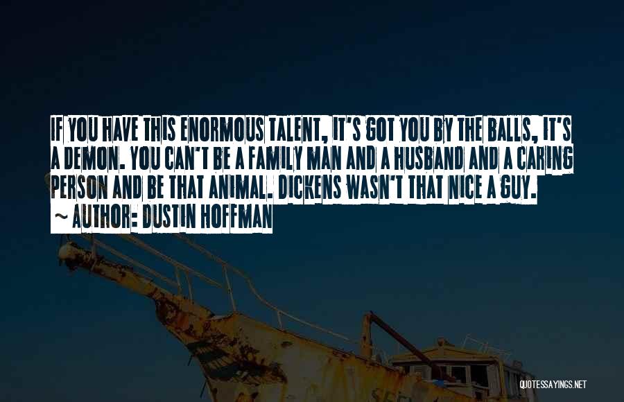 Dustin Hoffman Quotes: If You Have This Enormous Talent, It's Got You By The Balls, It's A Demon. You Can't Be A Family