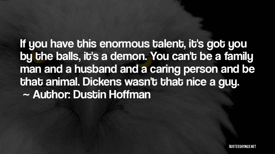 Dustin Hoffman Quotes: If You Have This Enormous Talent, It's Got You By The Balls, It's A Demon. You Can't Be A Family