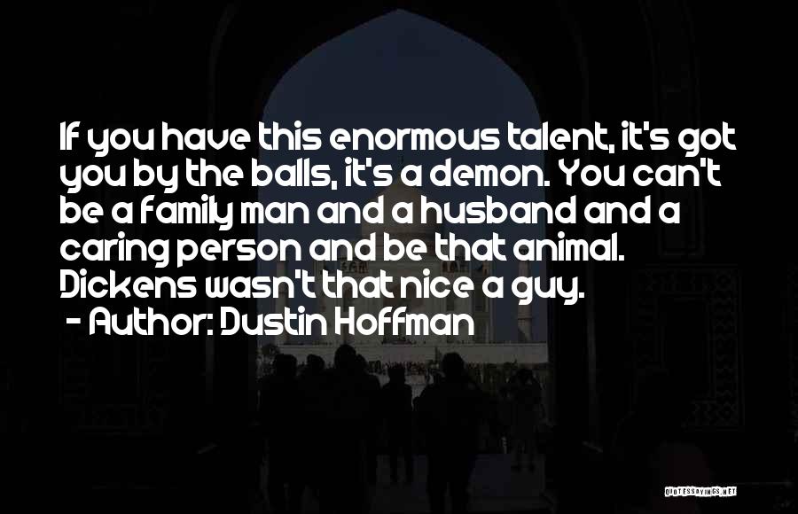 Dustin Hoffman Quotes: If You Have This Enormous Talent, It's Got You By The Balls, It's A Demon. You Can't Be A Family