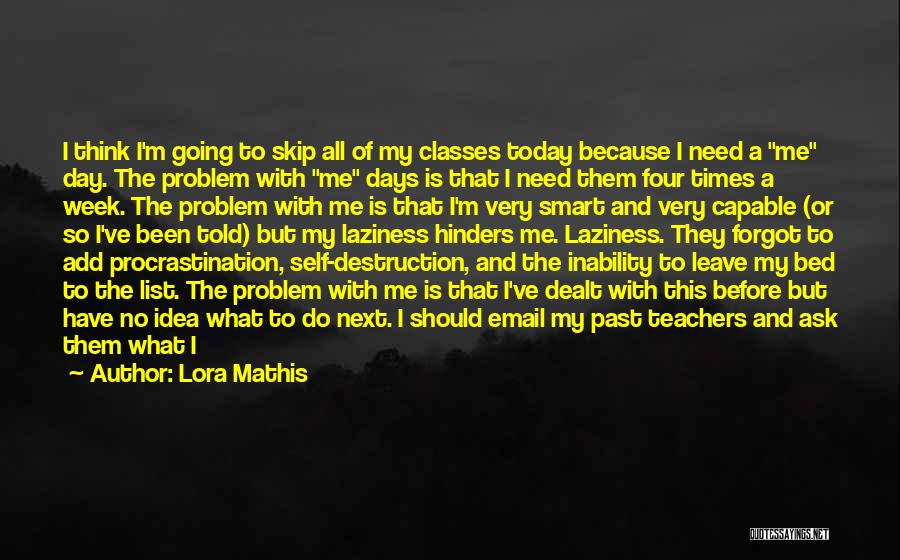 Lora Mathis Quotes: I Think I'm Going To Skip All Of My Classes Today Because I Need A Me Day. The Problem With