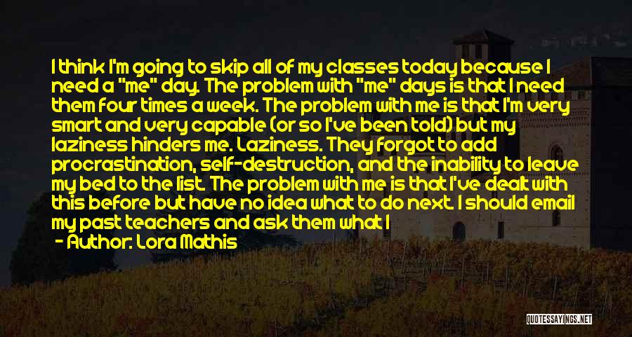 Lora Mathis Quotes: I Think I'm Going To Skip All Of My Classes Today Because I Need A Me Day. The Problem With