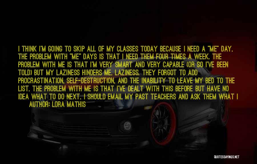 Lora Mathis Quotes: I Think I'm Going To Skip All Of My Classes Today Because I Need A Me Day. The Problem With