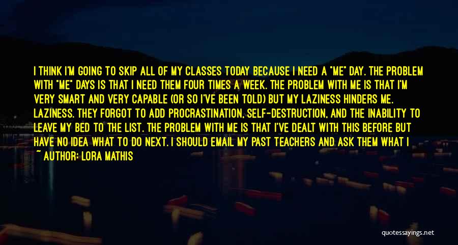 Lora Mathis Quotes: I Think I'm Going To Skip All Of My Classes Today Because I Need A Me Day. The Problem With