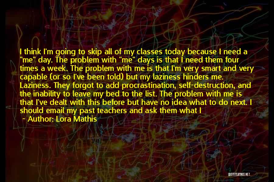 Lora Mathis Quotes: I Think I'm Going To Skip All Of My Classes Today Because I Need A Me Day. The Problem With