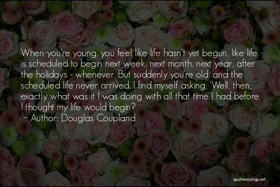 Douglas Coupland Quotes: When You're Young, You Feel Like Life Hasn't Yet Begun, Like Life Is Scheduled To Begin Next Week, Next Month,