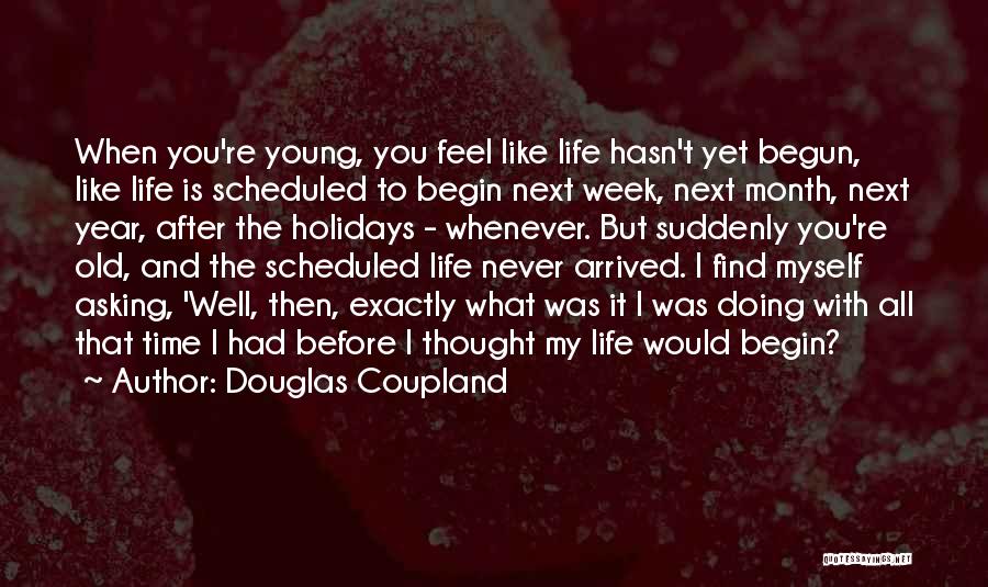 Douglas Coupland Quotes: When You're Young, You Feel Like Life Hasn't Yet Begun, Like Life Is Scheduled To Begin Next Week, Next Month,