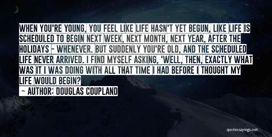 Douglas Coupland Quotes: When You're Young, You Feel Like Life Hasn't Yet Begun, Like Life Is Scheduled To Begin Next Week, Next Month,