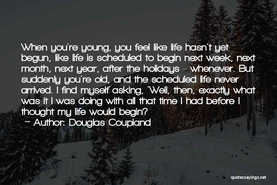 Douglas Coupland Quotes: When You're Young, You Feel Like Life Hasn't Yet Begun, Like Life Is Scheduled To Begin Next Week, Next Month,