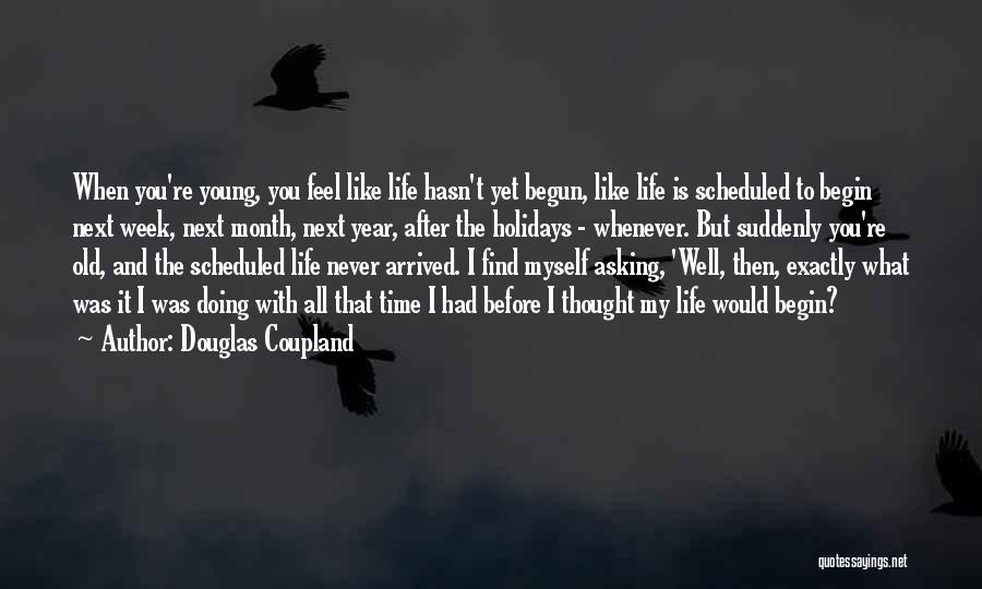 Douglas Coupland Quotes: When You're Young, You Feel Like Life Hasn't Yet Begun, Like Life Is Scheduled To Begin Next Week, Next Month,