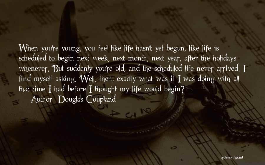 Douglas Coupland Quotes: When You're Young, You Feel Like Life Hasn't Yet Begun, Like Life Is Scheduled To Begin Next Week, Next Month,