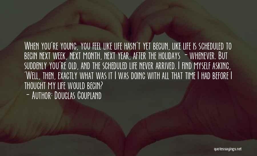 Douglas Coupland Quotes: When You're Young, You Feel Like Life Hasn't Yet Begun, Like Life Is Scheduled To Begin Next Week, Next Month,