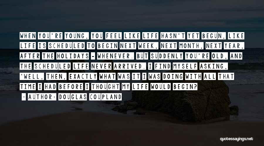 Douglas Coupland Quotes: When You're Young, You Feel Like Life Hasn't Yet Begun, Like Life Is Scheduled To Begin Next Week, Next Month,