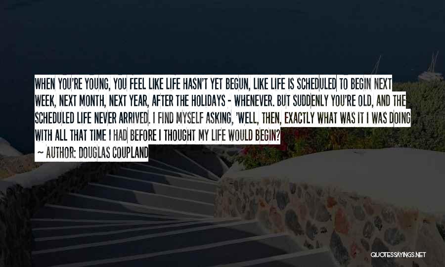 Douglas Coupland Quotes: When You're Young, You Feel Like Life Hasn't Yet Begun, Like Life Is Scheduled To Begin Next Week, Next Month,