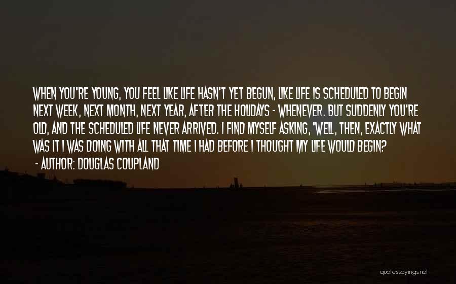 Douglas Coupland Quotes: When You're Young, You Feel Like Life Hasn't Yet Begun, Like Life Is Scheduled To Begin Next Week, Next Month,