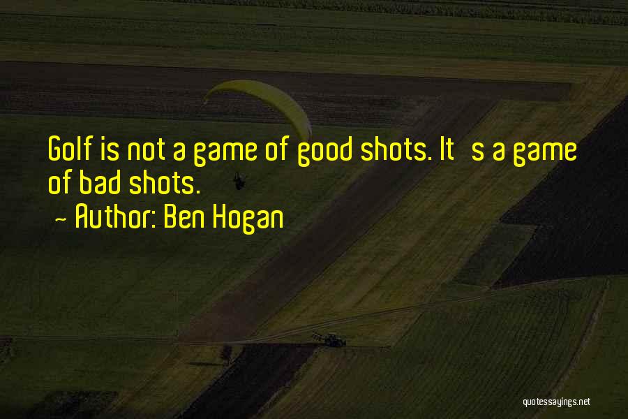 Ben Hogan Quotes: Golf Is Not A Game Of Good Shots. It's A Game Of Bad Shots.