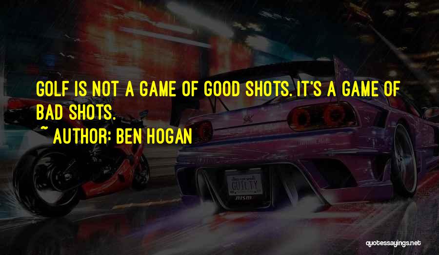 Ben Hogan Quotes: Golf Is Not A Game Of Good Shots. It's A Game Of Bad Shots.