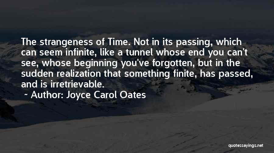 Joyce Carol Oates Quotes: The Strangeness Of Time. Not In Its Passing, Which Can Seem Infinite, Like A Tunnel Whose End You Can't See,