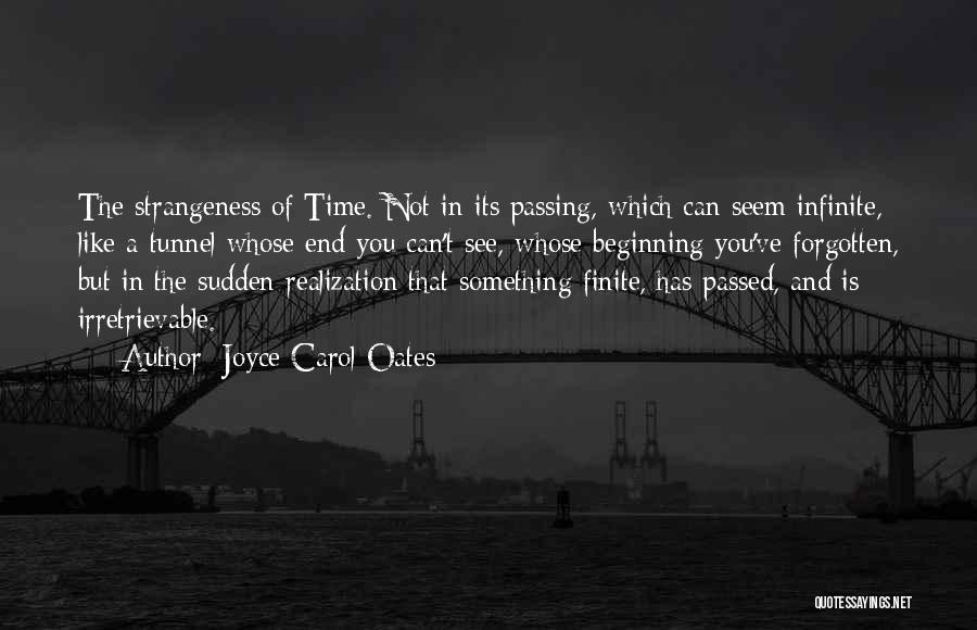 Joyce Carol Oates Quotes: The Strangeness Of Time. Not In Its Passing, Which Can Seem Infinite, Like A Tunnel Whose End You Can't See,