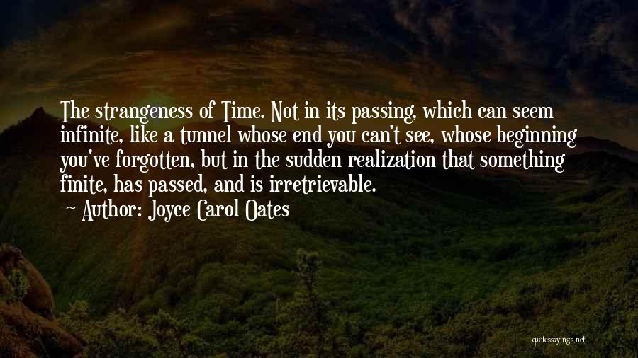 Joyce Carol Oates Quotes: The Strangeness Of Time. Not In Its Passing, Which Can Seem Infinite, Like A Tunnel Whose End You Can't See,