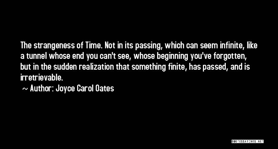 Joyce Carol Oates Quotes: The Strangeness Of Time. Not In Its Passing, Which Can Seem Infinite, Like A Tunnel Whose End You Can't See,