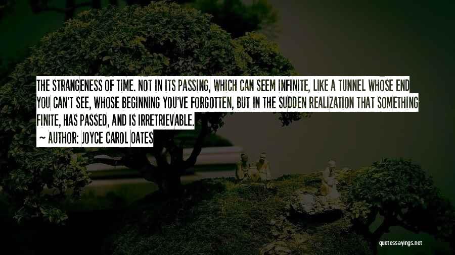 Joyce Carol Oates Quotes: The Strangeness Of Time. Not In Its Passing, Which Can Seem Infinite, Like A Tunnel Whose End You Can't See,