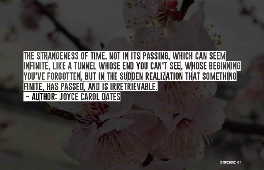 Joyce Carol Oates Quotes: The Strangeness Of Time. Not In Its Passing, Which Can Seem Infinite, Like A Tunnel Whose End You Can't See,